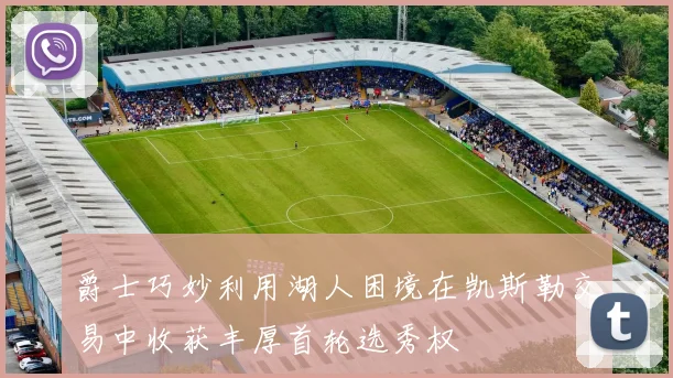 爵士巧妙利用湖人困境在凯斯勒交易中收获丰厚首轮选秀权