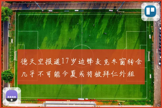 德天空报道17岁边锋麦克冬窗转会几乎不可能今夏或将被拜仁外租