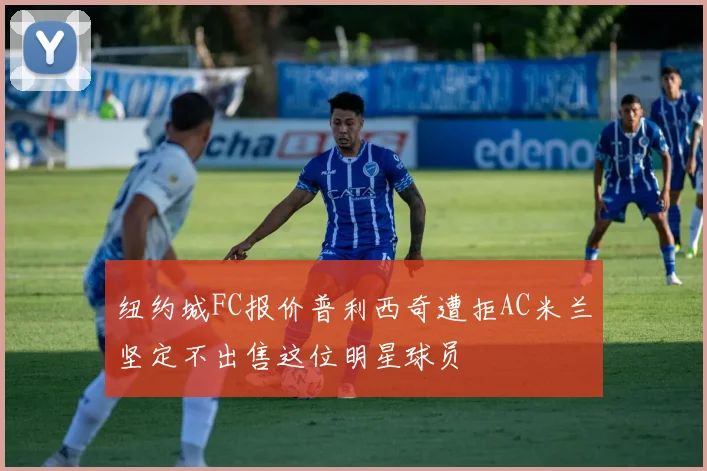 纽约城FC报价普利西奇遭拒AC米兰坚定不出售这位明星球员