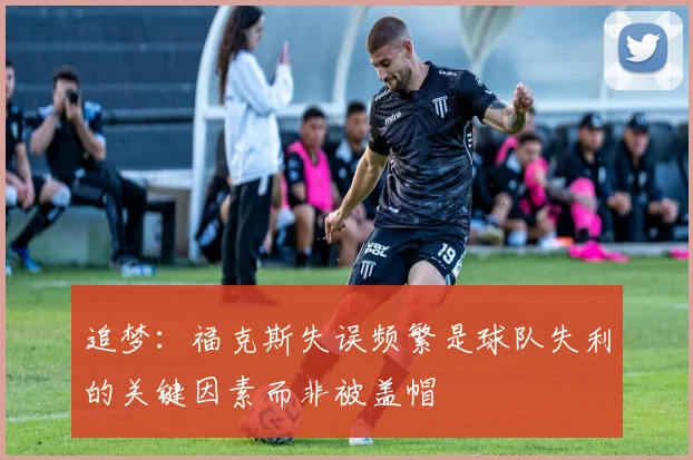 追梦：福克斯失误频繁是球队失利的关键因素而非被盖帽