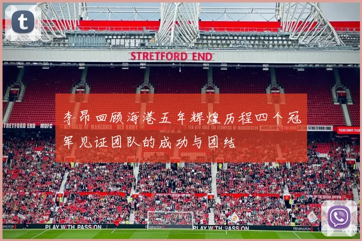 李昂回顾海港五年辉煌历程四个冠军见证团队的成功与团结