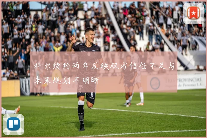 科尔续约两年反映双方信任不足与未来规划不明晰