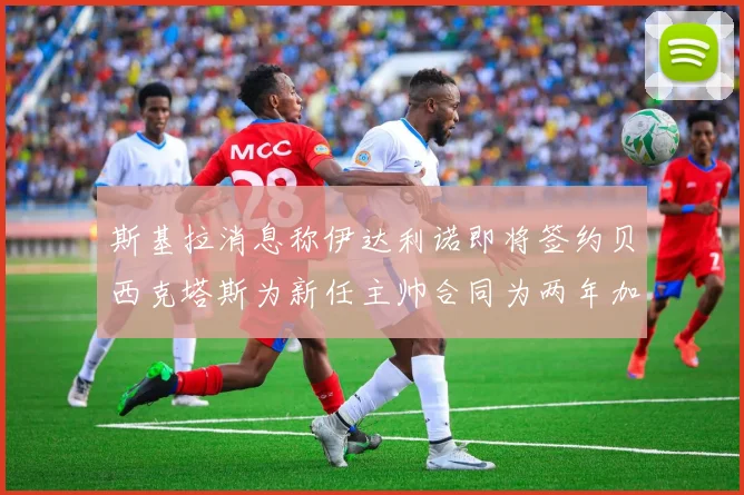 斯基拉消息称伊达利诺即将签约贝西克塔斯为新任主帅合同为两年加一年选项
