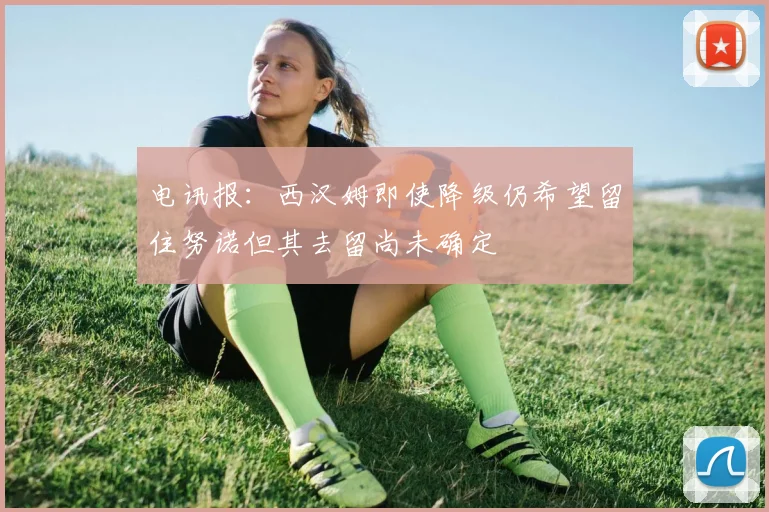 电讯报：西汉姆即使降级仍希望留住努诺但其去留尚未确定