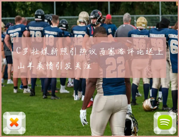 C罗社媒新照引热议马塞洛评论送上山羊表情引发关注