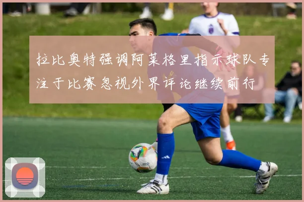 拉比奥特强调阿莱格里指示球队专注于比赛忽视外界评论继续前行