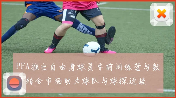 PFA推出自由身球员季前训练营与数字转会市场助力球队与球探连接