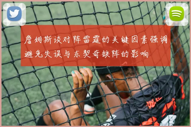 詹姆斯谈对阵雷霆的关键因素强调避免失误与东契奇缺阵的影响