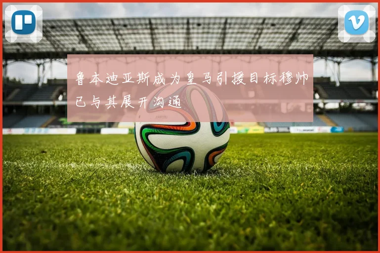 鲁本迪亚斯成为皇马引援目标穆帅已与其展开沟通